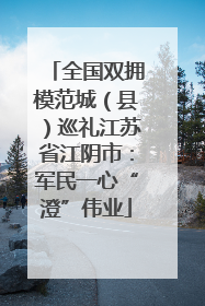 全国双拥模范城（县）巡礼江苏省江阴市：军民一心“澄”伟业