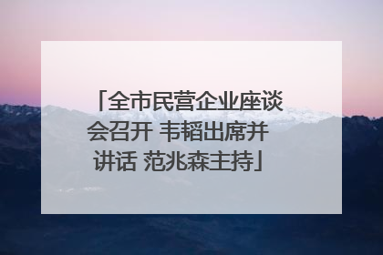 全市民营企业座谈会召开 韦韬出席并讲话 范兆森主持
