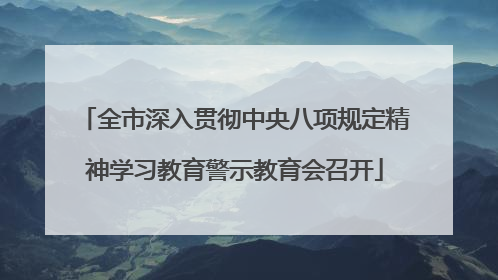 全市深入贯彻中央八项规定精神学习教育警示教育会召开