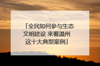 全民如何参与生态文明建设 来看温州这十大典型案例