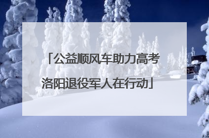 公益顺风车助力高考洛阳退役军人在行动