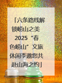 六条路线解锁崂山之美 2025“春色崂山”文旅休闲季邀您共赴山海之约