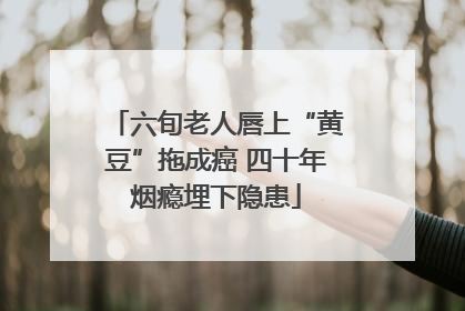 六旬老人唇上“黄豆”拖成癌 四十年烟瘾埋下隐患