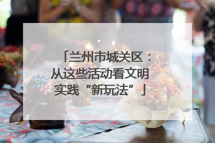 兰州市城关区：从这些活动看文明实践“新玩法”