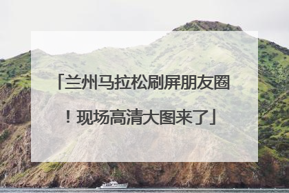 兰州马拉松刷屏朋友圈！现场高清大图来了