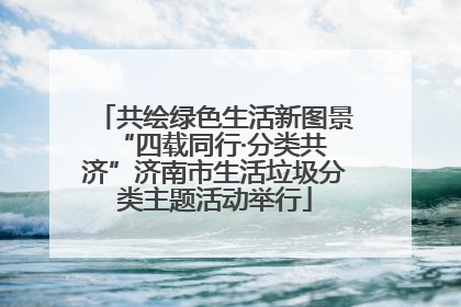 共绘绿色生活新图景 “四载同行·分类共济”济南市生活垃圾分类主题活动举行