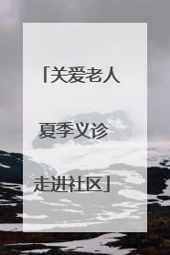 关爱老人 夏季义诊走进社区