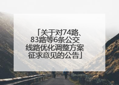 关于对74路、83路等6条公交线路优化调整方案征求意见的公告
