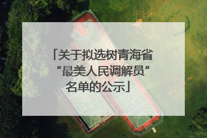 关于拟选树青海省“最美人民调解员” 名单的公示