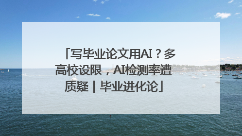 写毕业论文用AI？多高校设限，AI检测率遭质疑｜毕业进化论