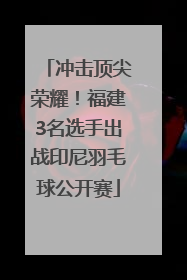 冲击顶尖荣耀！福建3名选手出战印尼羽毛球公开赛