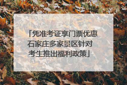 凭准考证享门票优惠 石家庄多家景区针对考生推出福利政策