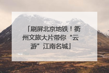 刷屏北京地铁！衢州文旅大片带你“云游”江南名城
