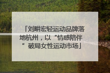 刘畊宏轻运动品牌落地杭州，以“情感陪伴”破局女性运动市场