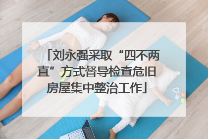 刘永强采取“四不两直”方式督导检查危旧房屋集中整治工作
