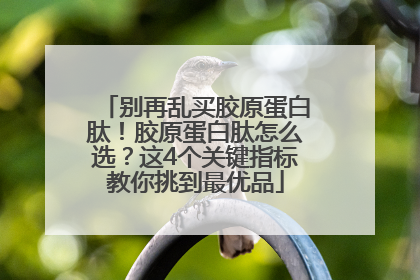 别再乱买胶原蛋白肽！胶原蛋白肽怎么选？这4个关键指标教你挑到最优品