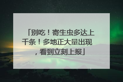 别吃！寄生虫多达上千条！多地正大量出现，看到立刻上报