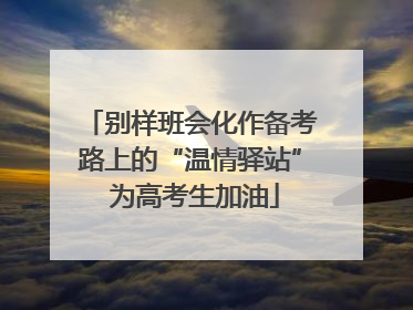 别样班会化作备考路上的“温情驿站” 为高考生加油