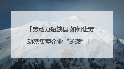 劳动力短缺县 如何让劳动密集型企业“逆袭”