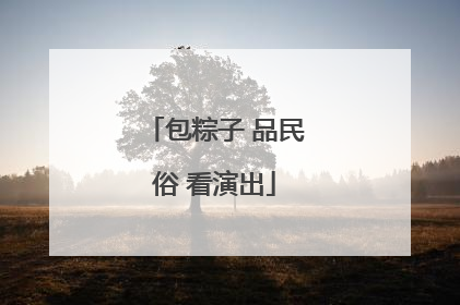 包粽子 品民俗 看演出