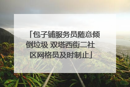 包子铺服务员随意倾倒垃圾 双塔西街二社区网格员及时制止