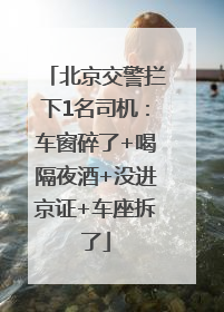 北京交警拦下1名司机：车窗碎了+喝隔夜酒+没进京证+车座拆了