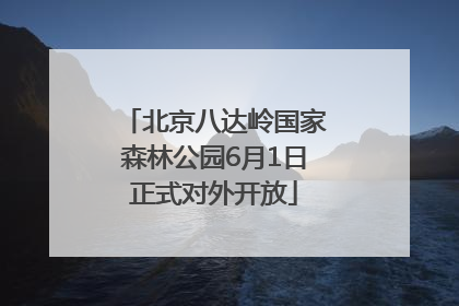 北京八达岭国家森林公园6月1日正式对外开放