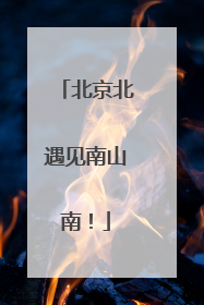 北京北遇见南山南！