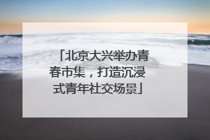 北京大兴举办青春市集，打造沉浸式青年社交场景