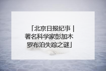 北京日报纪事｜著名科学家彭加木罗布泊失踪之谜