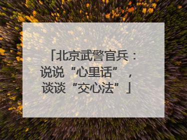 北京武警官兵：说说“心里话”，谈谈“交心法”
