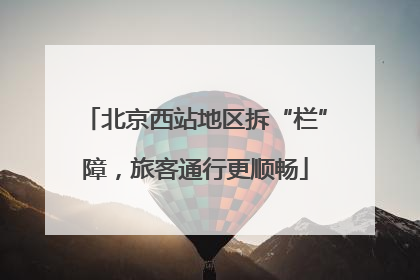 北京西站地区拆“栏”障，旅客通行更顺畅