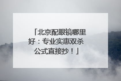 北京配眼镜哪里好：专业实惠双杀公式直接抄！