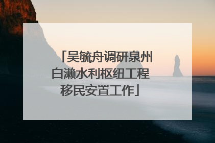 吴毓舟调研泉州白濑水利枢纽工程移民安置工作