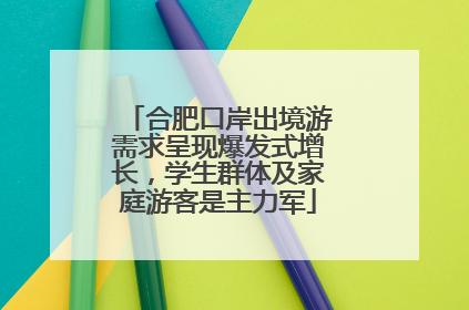 合肥口岸出境游需求呈现爆发式增长，学生群体及家庭游客是主力军