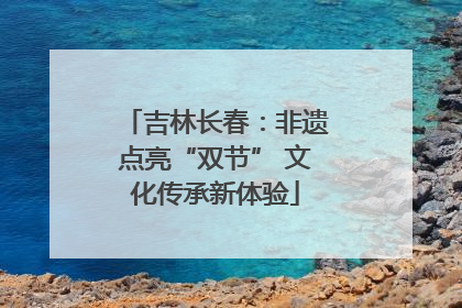 吉林长春：非遗点亮“双节” 文化传承新体验