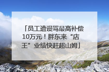 员工遭谩骂最高补偿10万元！胖东来“店王”业绩快赶超山姆