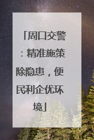 周口交警：精准施策除隐患，便民利企优环境