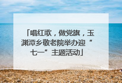 唱红歌，做党旗，玉渊潭乡敬老院举办迎“七一”主题活动