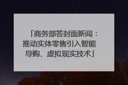 商务部答封面新闻：推动实体零售引入智能导购、虚拟现实技术