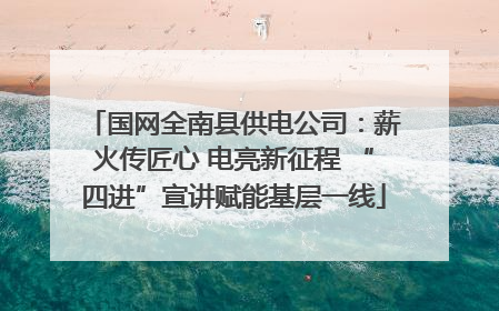 国网全南县供电公司：薪火传匠心 电亮新征程 “四进”宣讲赋能基层一线
