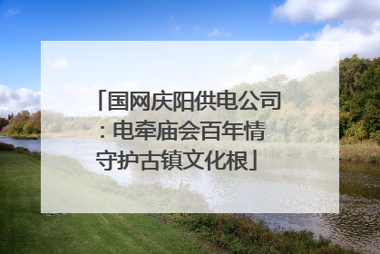 国网庆阳供电公司：电牵庙会百年情 守护古镇文化根