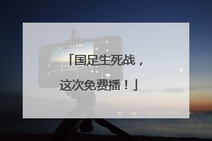 国足生死战，这次免费播！