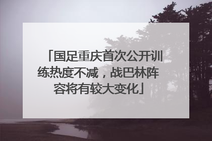 国足重庆首次公开训练热度不减，战巴林阵容将有较大变化