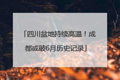 四川盆地持续高温！成都或破6月历史记录