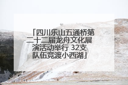 四川乐山五通桥第二十二届龙舟文化展演活动举行 32支队伍竞渡小西湖