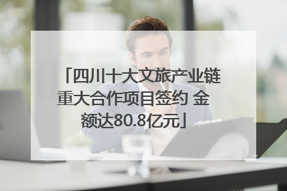 四川十大文旅产业链重大合作项目签约 金额达80.8亿元