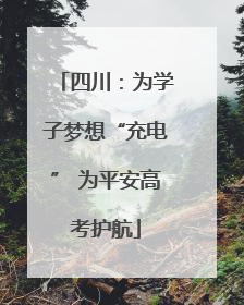 四川：为学子梦想“充电” 为平安高考护航