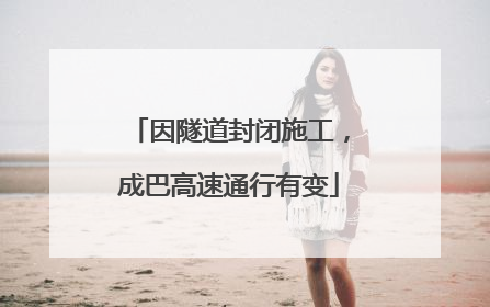 因隧道封闭施工，成巴高速通行有变