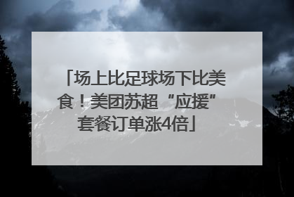 场上比足球场下比美食！美团苏超“应援”套餐订单涨4倍
